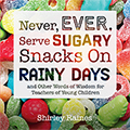 Never, Ever, Serve Sugary Snacks on Rainy Days: And Other Words of Wisdom for Teachers of Young Children 2nd Edition