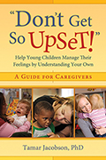 Don't Get So Upset: Help Young Children Manage Their Feelings by Understanding Your Own