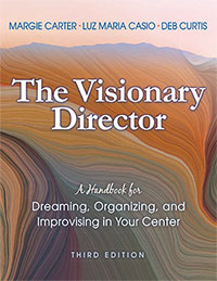 The Visionary Director: A Handbook for Dreaming, Organizing, and Improvising in Your Center, Third Edition