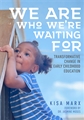 We Are Who We’re Waiting For: Transformative Change in Early Childhood Education