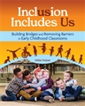 Inclusion Includes Us: Building Bridges and Removing Barriers to Include All Children and Adults in Early Childhood Classrooms