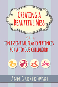 Creating a Beautiful Mess: Ten Essential Play Experiences for a Joyous Childhood